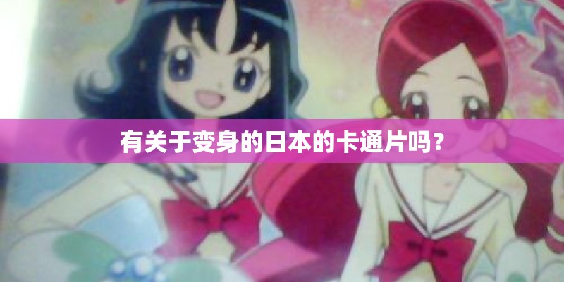 有关于变身的日本的卡通片吗？