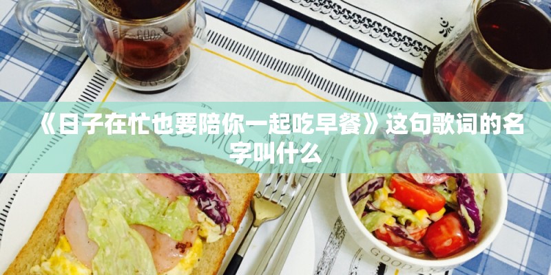 《日子在忙也要陪你一起吃早餐》这句歌词的名字叫什么