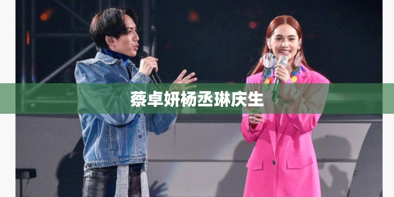蔡卓妍杨丞琳庆生