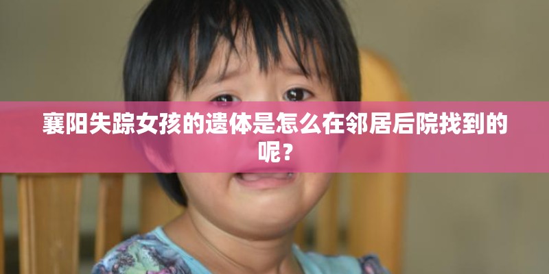 襄阳失踪女孩的遗体是怎么在邻居后院找到的呢？