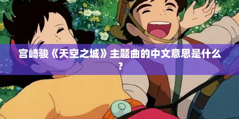 宫崎骏《天空之城》主题曲的中文意思是什么？