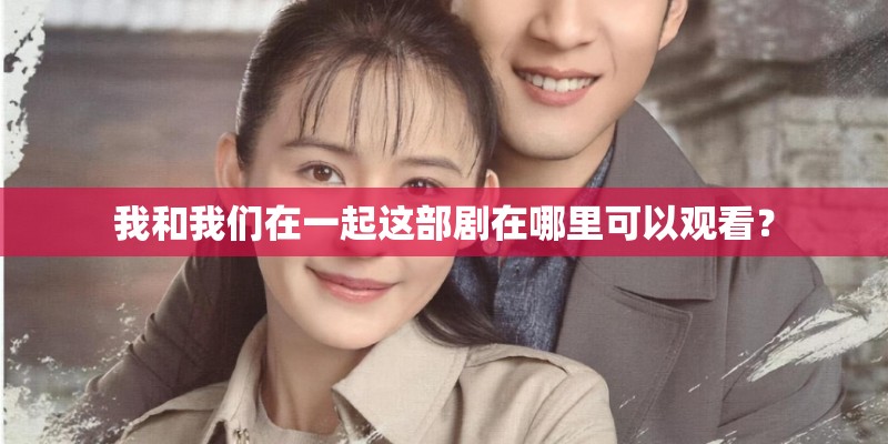 我和我们在一起这部剧在哪里可以观看？