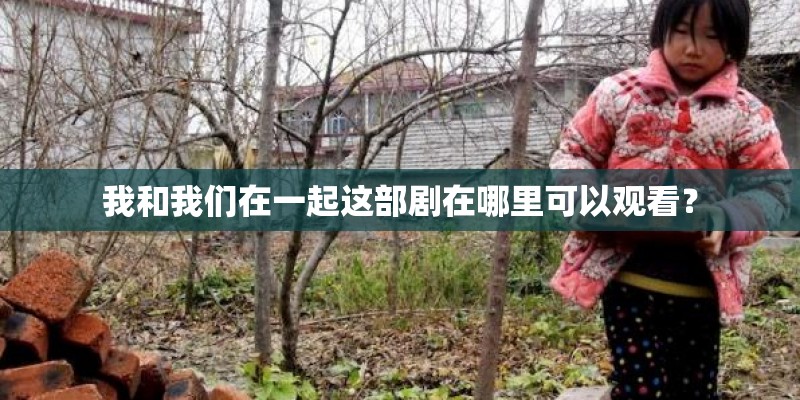 我和我们在一起这部剧在哪里可以观看？