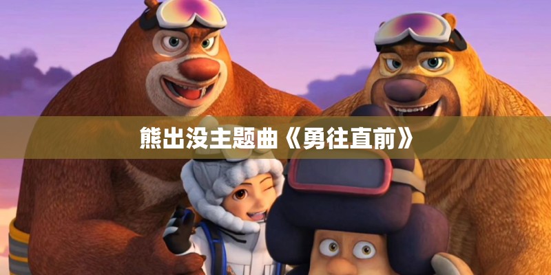 熊出没主题曲《勇往直前》