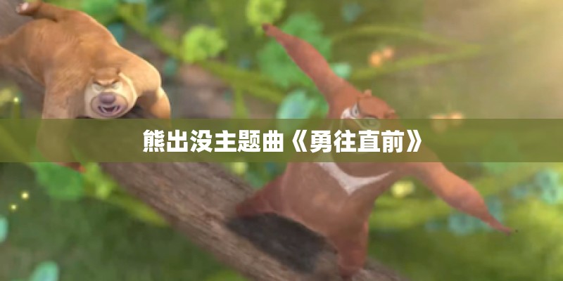 熊出没主题曲《勇往直前》