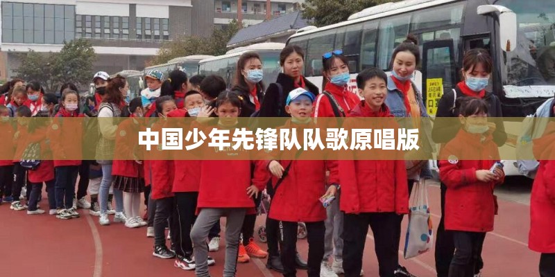 中国少年先锋队队歌原唱版 中国少年先锋队队歌原唱版
