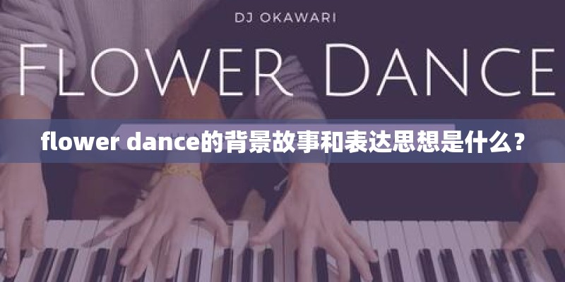 flower dance的背景故事和表达思想是什么? flower dance的背景故事和表达思想是什么?