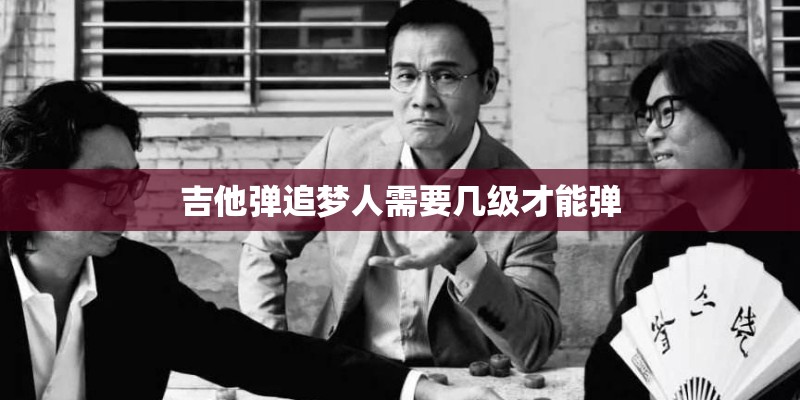 吉他弹追梦人需要几级才能弹