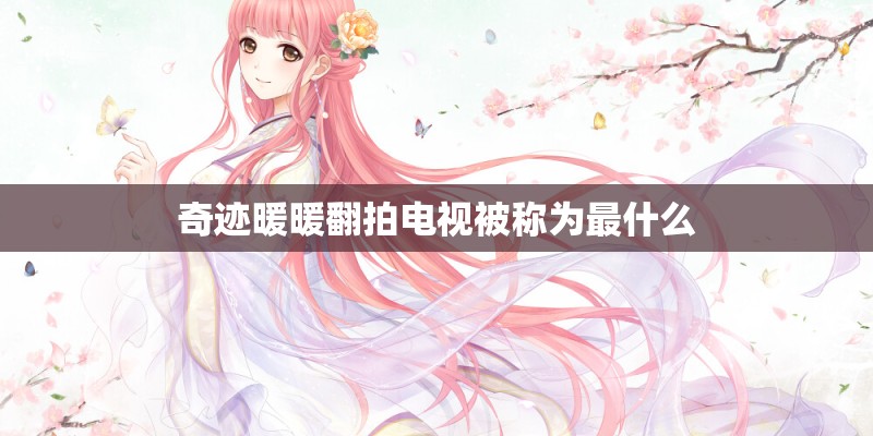 奇迹暖暖翻拍电视被称为最什么