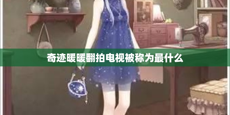 奇迹暖暖翻拍电视被称为最什么
