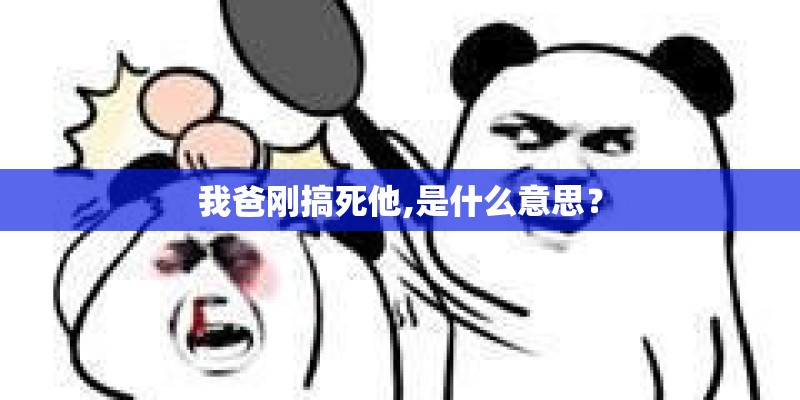 我爸刚搞死他,是什么意思？