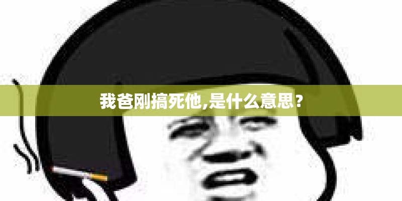 我爸刚搞死他,是什么意思？
