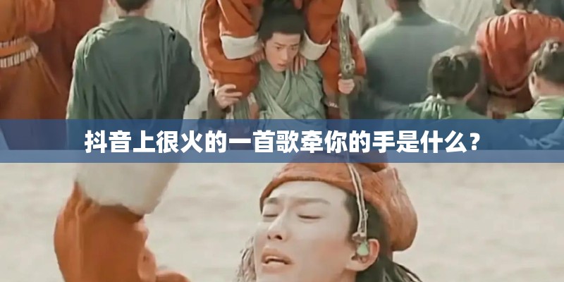 抖音上很火的一首歌牵你的手是什么？