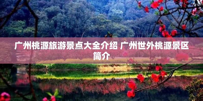 广州桃源旅游景点大全介绍 广州世外桃源景区简介