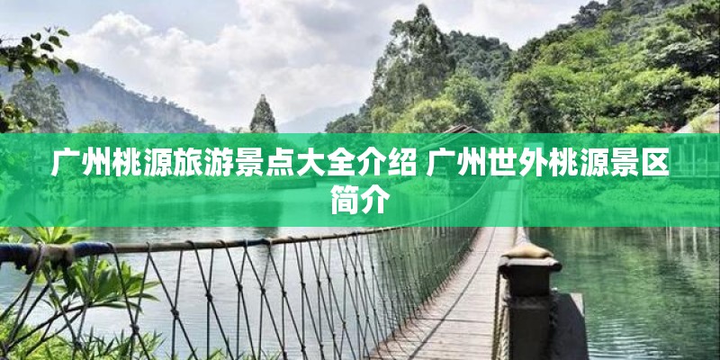 广州桃源旅游景点大全介绍 广州世外桃源景区简介