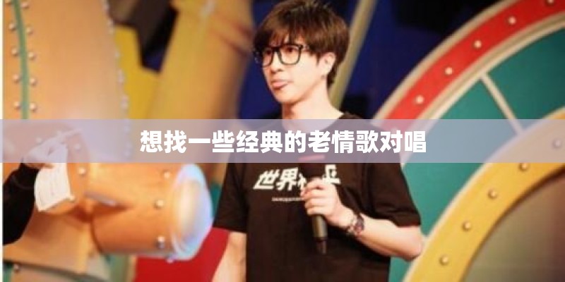 想找一些经典的老情歌对唱