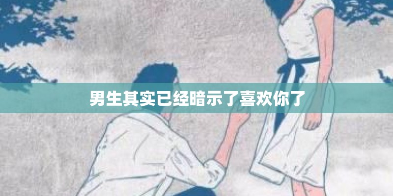 男生其实已经暗示了喜欢你了