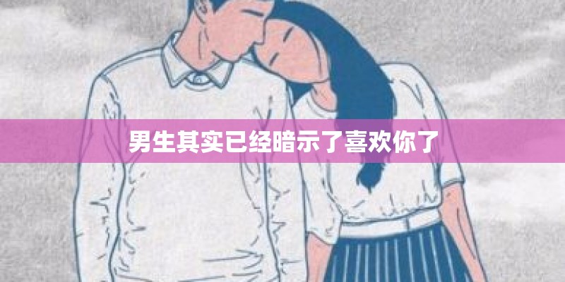 男生其实已经暗示了喜欢你了