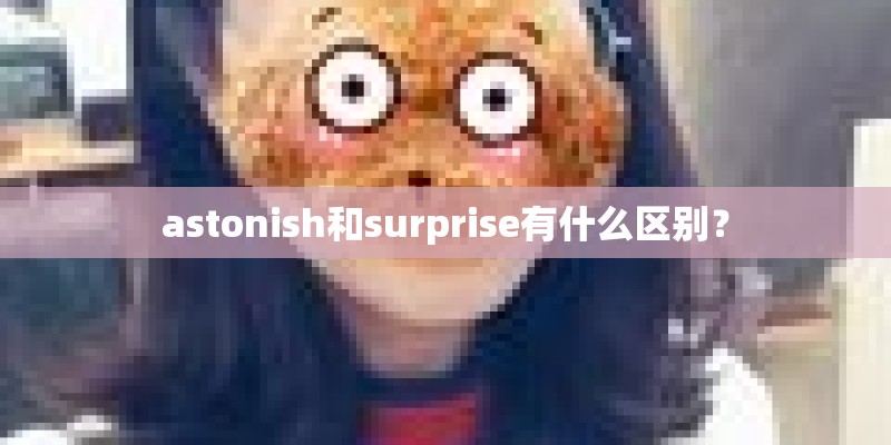 astonish和surprise有什么区别？