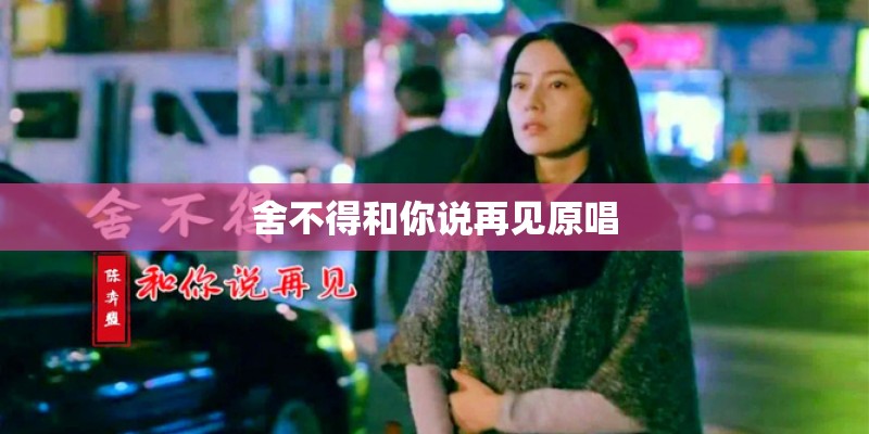 舍不得和你说再见原唱