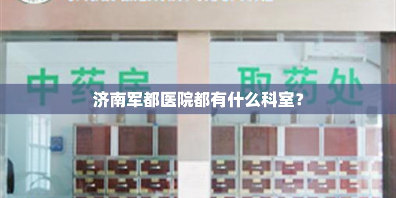 济南军都医院都有什么科室？