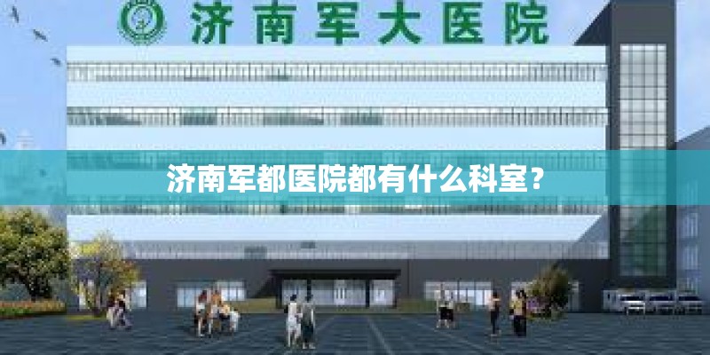 济南军都医院都有什么科室？
