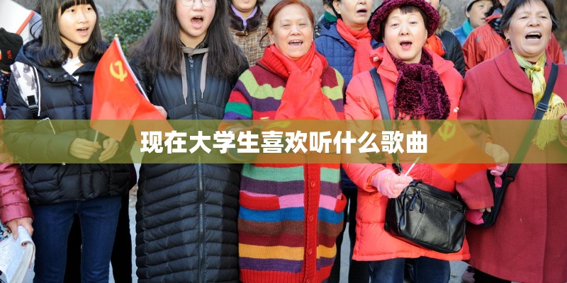 现在大学生喜欢听什么歌曲