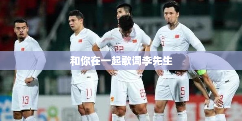 和你在一起歌词李先生