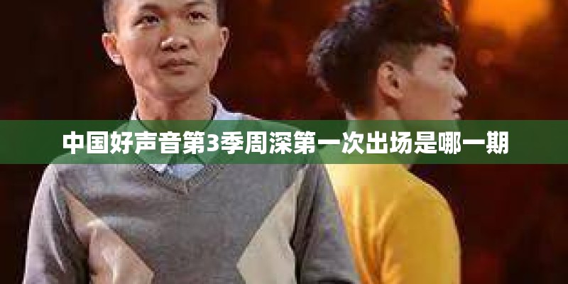 中国好声音第3季周深第一次出场是哪一期