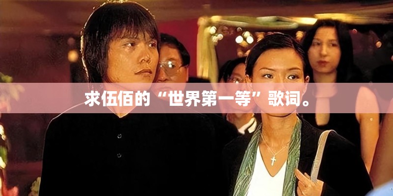 求伍佰的“世界第一等”歌词。