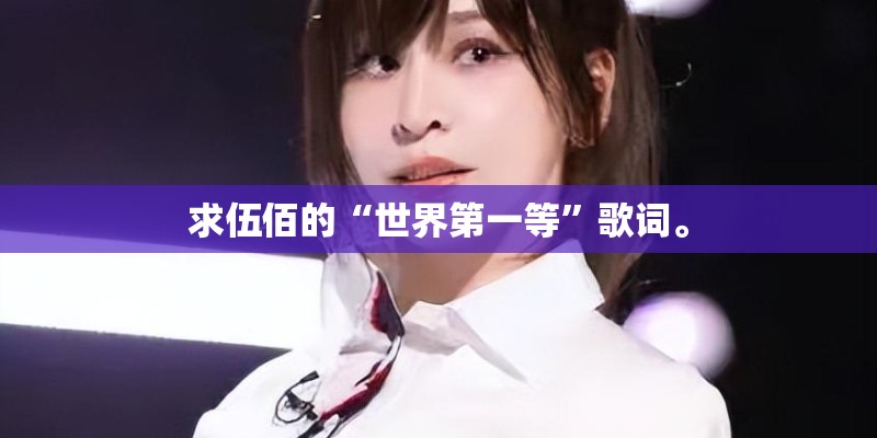 求伍佰的“世界第一等”歌词。