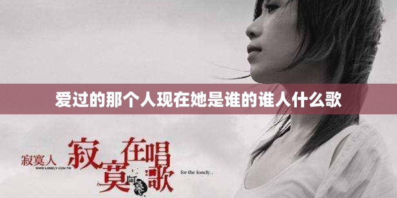 爱过的那个人现在她是谁的谁人什么歌