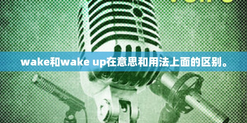 wake和wake up在意思和用法上面的区别。