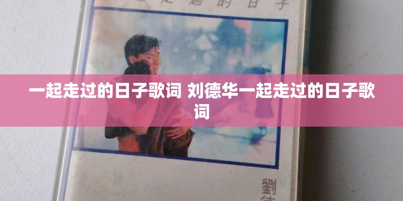 一起走过的日子歌词 刘德华一起走过的日子歌词