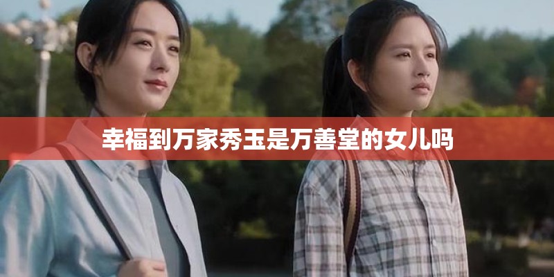 幸福到万家秀玉是万善堂的女儿吗