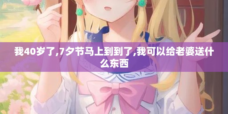 我40岁了,7夕节马上到到了,我可以给老婆送什么东西