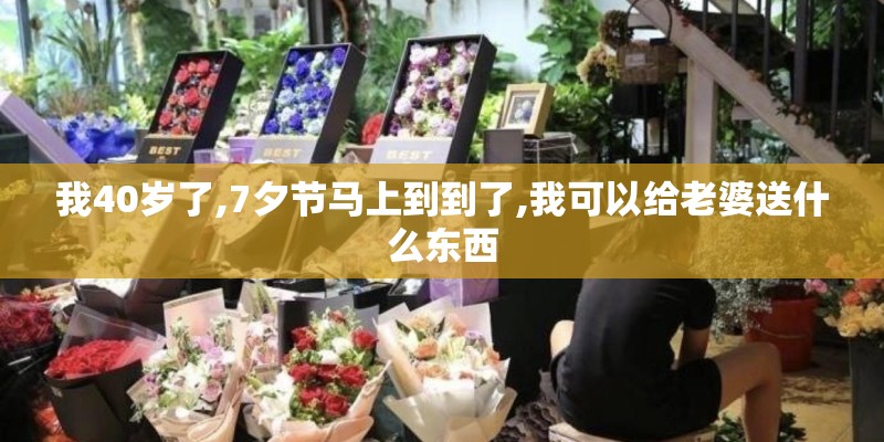 我40岁了,7夕节马上到到了,我可以给老婆送什么东西