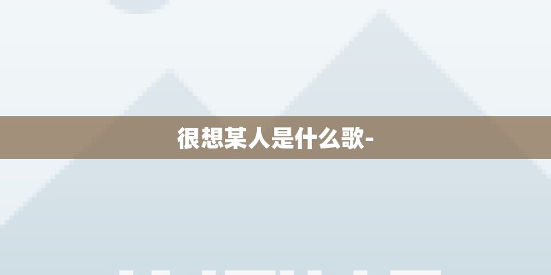 很想某人是什么歌-