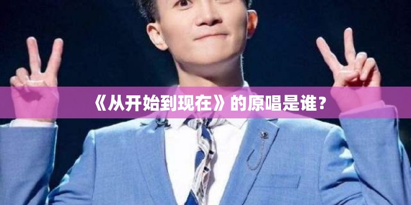 《从开始到现在》的原唱是谁？