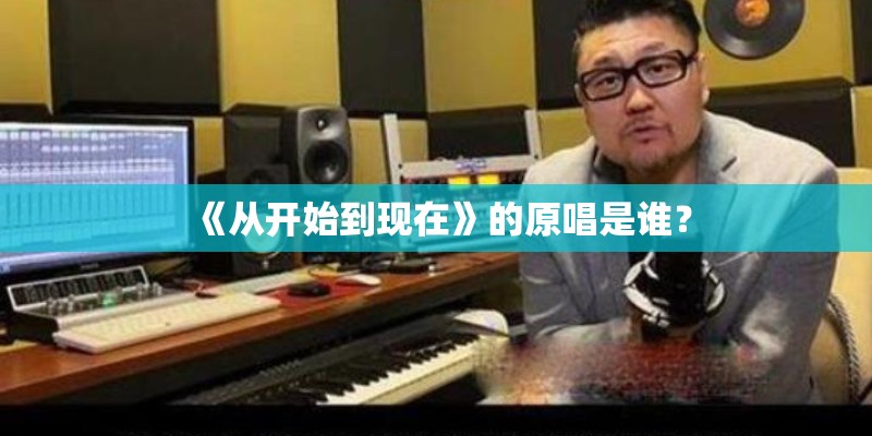 《从开始到现在》的原唱是谁？