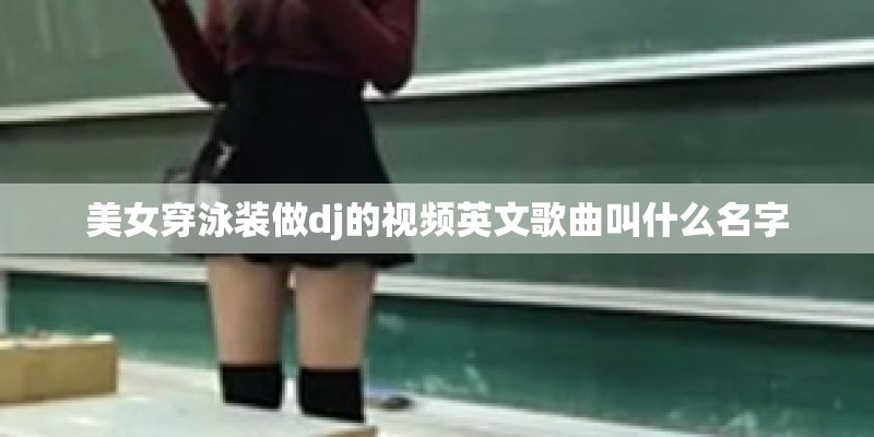 美女穿泳装做dj的视频英文歌曲叫什么名字