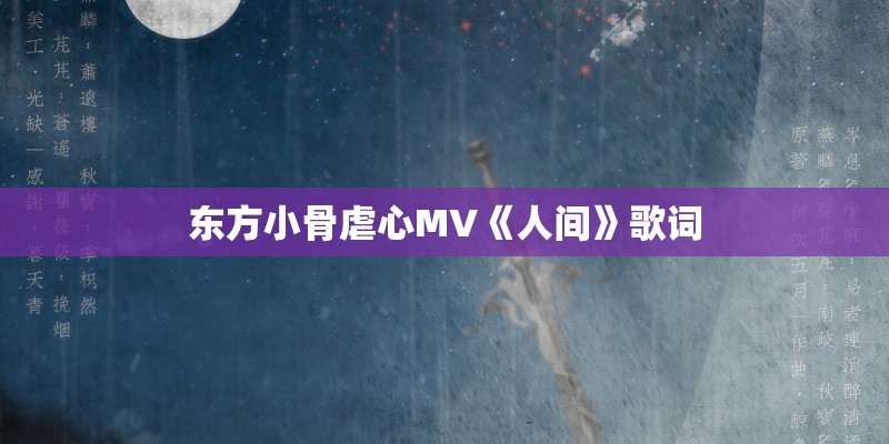 东方小骨虐心MV《人间》歌词