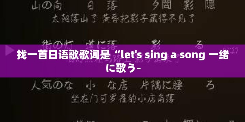 找一首日语歌歌词是“let's sing a song 一绪に歌う-