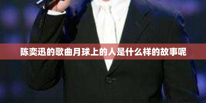 陈奕迅的歌曲月球上的人是什么样的故事呢