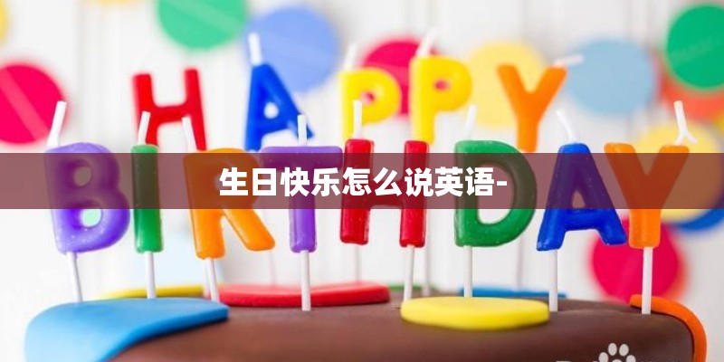 生日快乐怎么说英语-