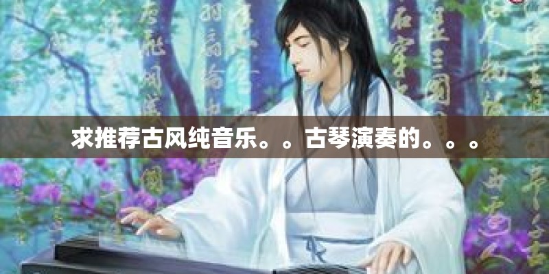 求推荐古风纯音乐。。古琴演奏的。。。