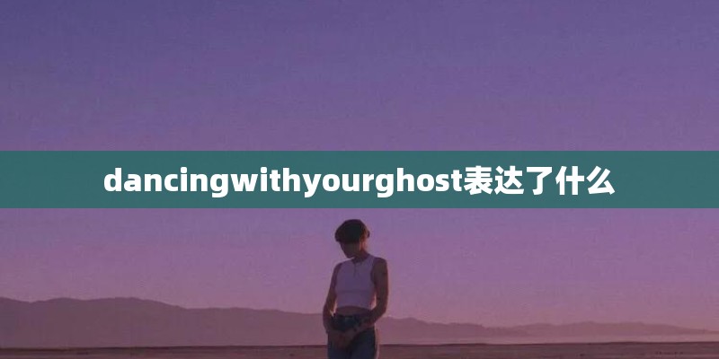 dancingwithyourghost表达了什么