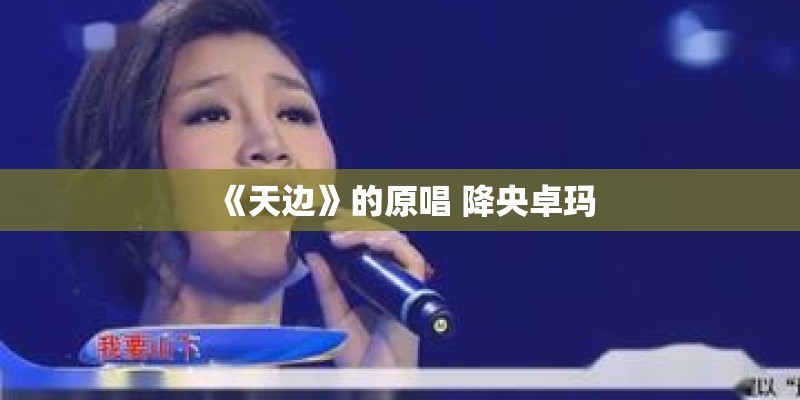 《天边》的原唱 降央卓玛