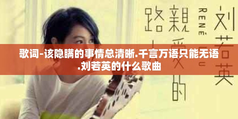 歌词-该隐瞒的事情总清晰.千言万语只能无语.刘若英的什么歌曲