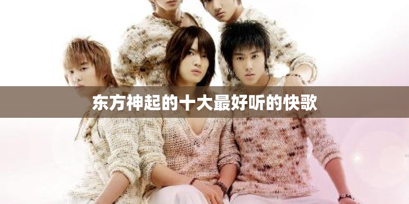 东方神起的十大最好听的快歌 东方神起的十大最好听的快歌